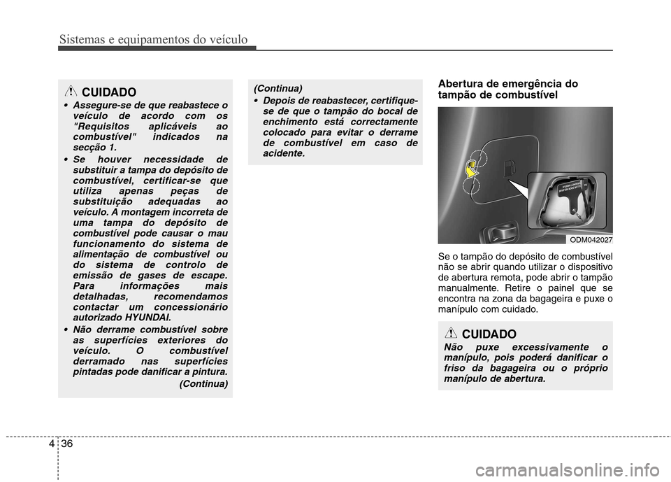 Hyundai Santa Fe 2013  Manual do proprietário (in Portuguese) Sistemas e equipamentos do veículo
36
4
Abertura de emergência do 
tampão de combustível 
Se o tampão do depósito de combustível 
não se abrir quando utilizar o dispositivo
de abertura remota,