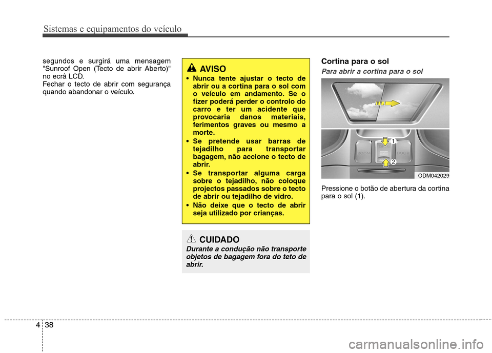 Hyundai Santa Fe 2013  Manual do proprietário (in Portuguese) Sistemas e equipamentos do veículo
38
4
segundos e surgirá uma mensagem 
"Sunroof Open (Tecto de abrir Aberto)"
no ecrâ LCD.
Fechar o tecto de abrir com segurança
quando abandonar o veículo. Cort