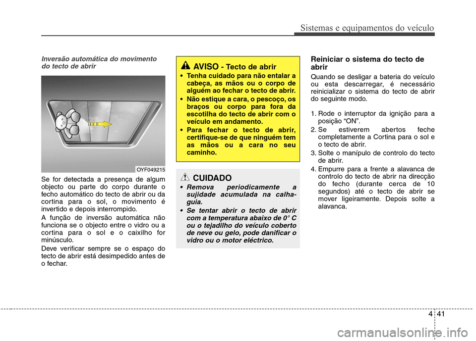 Hyundai Santa Fe 2013  Manual do proprietário (in Portuguese) 441
Sistemas e equipamentos do veículo
Inversão automática do movimentodo tecto de abrir
Se for detectada a presença de algum 
objecto ou parte do corpo durante o
fecho automático do tecto de abr