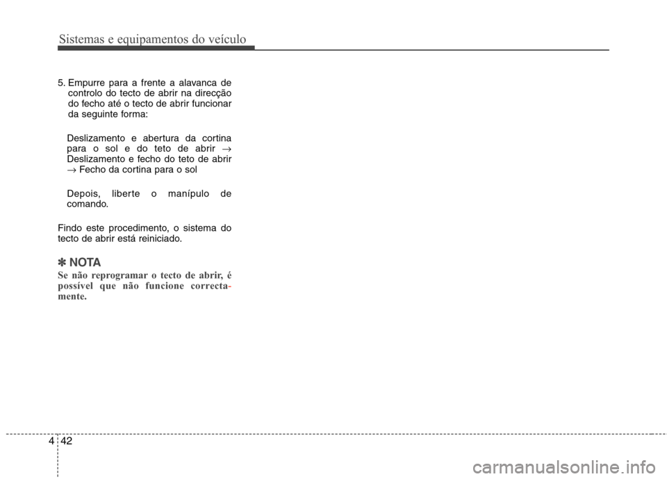 Hyundai Santa Fe 2013  Manual do proprietário (in Portuguese) Sistemas e equipamentos do veículo
42
4
5. Empurre para a frente a alavanca de
controlo do tecto de abrir na direcção 
do fecho até o tecto de abrir funcionar
da seguinte forma:
Deslizamento e abe