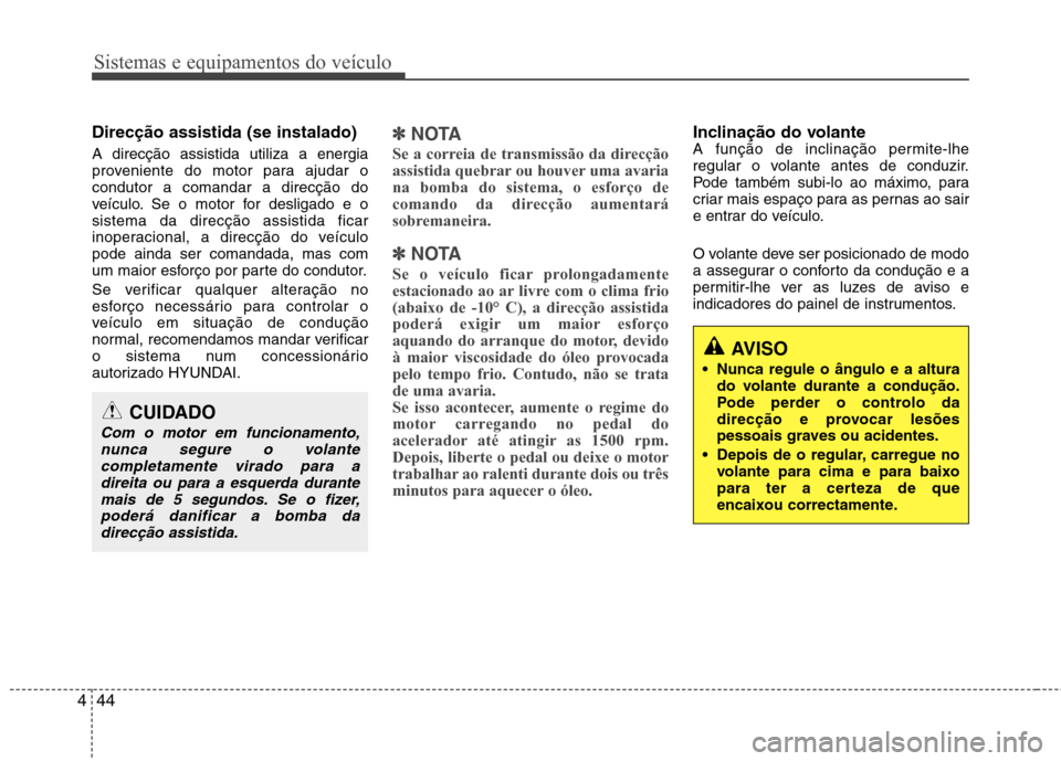 Hyundai Santa Fe 2013  Manual do proprietário (in Portuguese) Sistemas e equipamentos do veículo
44
4
Direcção assistida (se instalado) A direcção assistida utiliza a energia 
proveniente do motor para ajudar ocondutor a comandar a direcção do
veículo. S