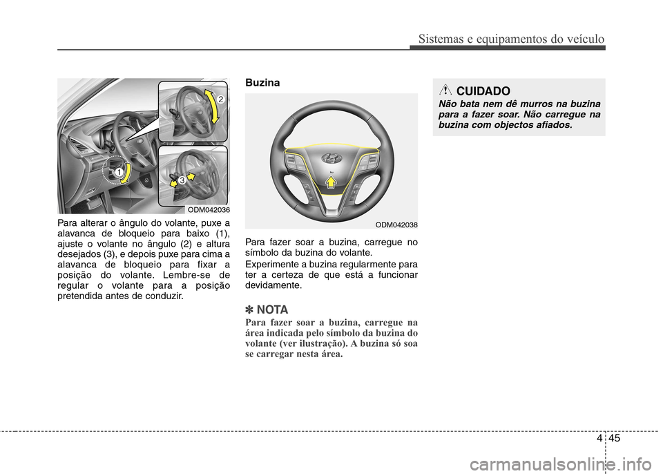 Hyundai Santa Fe 2013  Manual do proprietário (in Portuguese) 445
Sistemas e equipamentos do veículo
Para alterar o ângulo do volante, puxe a 
alavanca de bloqueio para baixo (1),
ajuste o volante no ângulo (2) e altura
desejados (3), e depois puxe para cima 