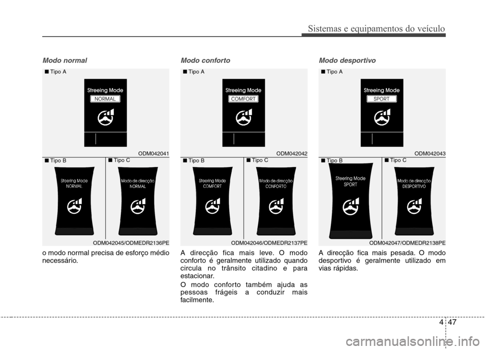 Hyundai Santa Fe 2013  Manual do proprietário (in Portuguese) 447
Sistemas e equipamentos do veículo
Modo normal
o modo normal precisa de esforço médio 
necessário.
Modo conforto
A direcção fica mais leve. O modo 
conforto é geralmente utilizado quando
ci