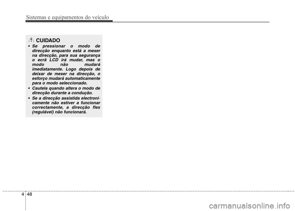 Hyundai Santa Fe 2013  Manual do proprietário (in Portuguese) Sistemas e equipamentos do veículo
48
4
CUIDADO
 Se pressionar o modo de
direcção enquanto está a mexer
na direcção, para sua segurançao ecrã LCD irá mudar, mas omodo não mudará imediatamen