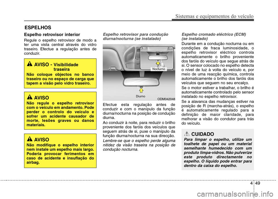 Hyundai Santa Fe 2013  Manual do proprietário (in Portuguese) 449
Sistemas e equipamentos do veículo
Espelho retrovisor interior 
Regule o espelho retrovisor de modo a 
ter uma vista central através do vidro
traseiro. Efectue a regulação antes de
conduzir.Es