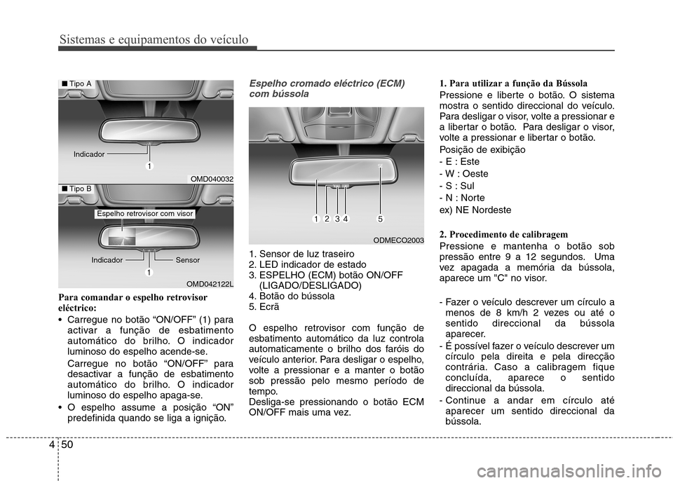 Hyundai Santa Fe 2013  Manual do proprietário (in Portuguese) Sistemas e equipamentos do veículo
50
4
Para comandar o espelho retrovisor eléctrico: 
 Carregue no botão “ON/OFF” (1) para
activar a função de esbatimento 
automático do brilho. O indicador
