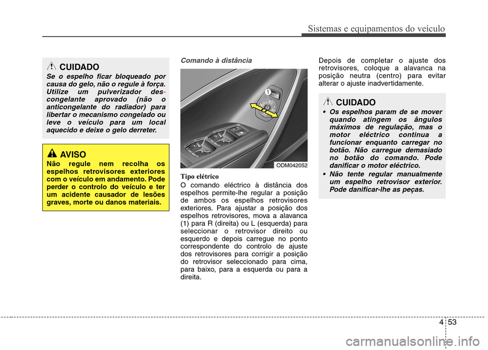 Hyundai Santa Fe 2013  Manual do proprietário (in Portuguese) 453
Sistemas e equipamentos do veículo
Comando à distância
Tipo elétrico 
O comando eléctrico à distância dos 
espelhos permite-lhe regular a posição
de ambos os espelhos retrovisores
exterio
