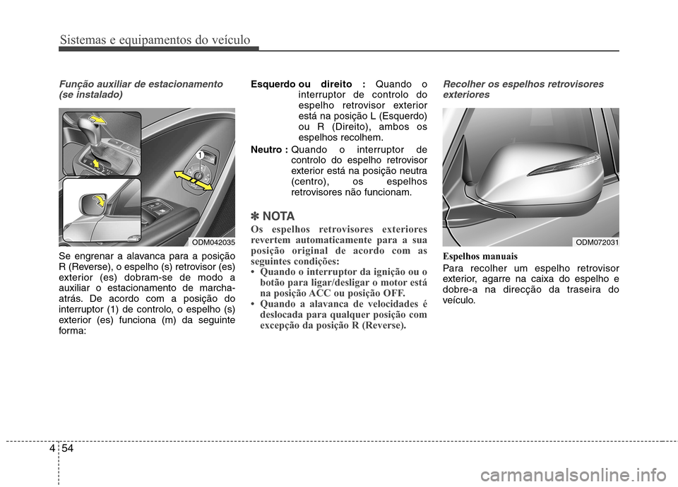Hyundai Santa Fe 2013  Manual do proprietário (in Portuguese) Sistemas e equipamentos do veículo
54
4
Função auxiliar de estacionamento
(se instalado)
Se engrenar a alavanca para a posição 
R (Reverse), o espelho (s) retrovisor (es)
exterior (es) dobram-se 