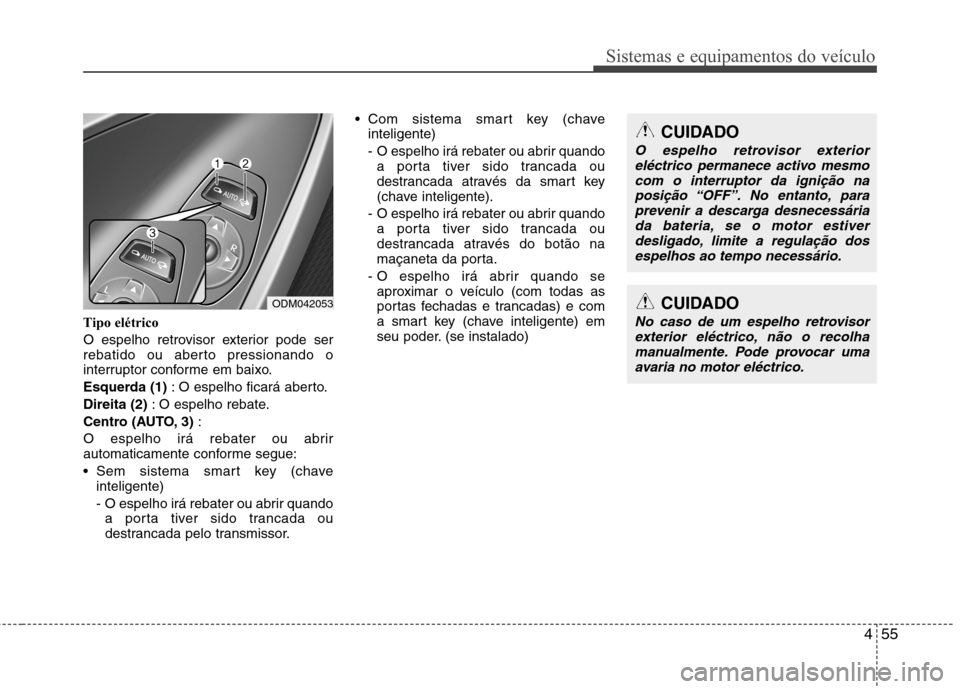 Hyundai Santa Fe 2013  Manual do proprietário (in Portuguese) 455
Sistemas e equipamentos do veículo
Tipo elétrico 
O espelho retrovisor exterior pode ser 
rebatido ou aberto pressionando o
interruptor conforme em baixo. 
Esquerda (1): O espelho ficará aberto