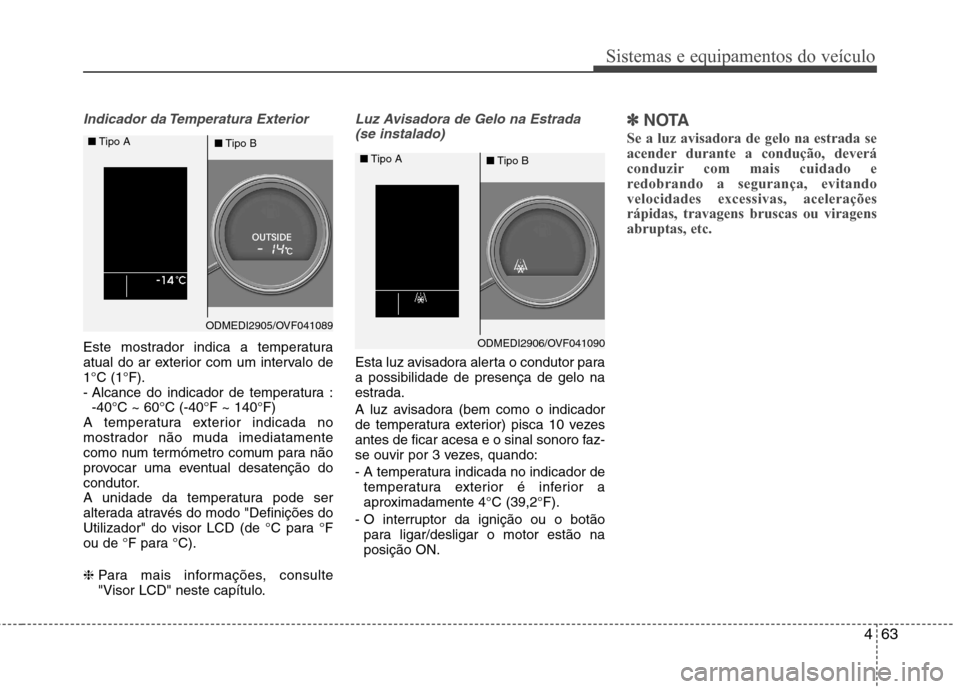 Hyundai Santa Fe 2013 Manual do proprietário (in Portuguese) 463
Sistemas e equipamentos do veículo
Indicador da Temperatura Exterior
Este mostrador indica a temperatura
atual do ar exterior com um intervalo de1°C (1°F).
- Alcance do indicador de temperatur Hyundai Santa Fe 2013 Manual do proprietário (in Portuguese) 463
Sistemas e equipamentos do veículo
Indicador da Temperatura Exterior
Este mostrador indica a temperatura
atual do ar exterior com um intervalo de1°C (1°F).
- Alcance do indicador de temperatur