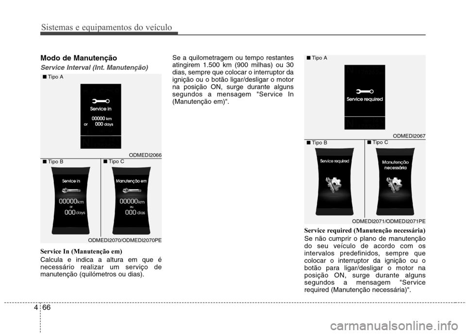 Hyundai Santa Fe 2013  Manual do proprietário (in Portuguese) Sistemas e equipamentos do veículo
66
4
Modo de Manutenção
Service Interval (Int. Manutenção)
Service In (Manutenção em) 
Calcula e indica a altura em que é 
necessário realizar um serviço d