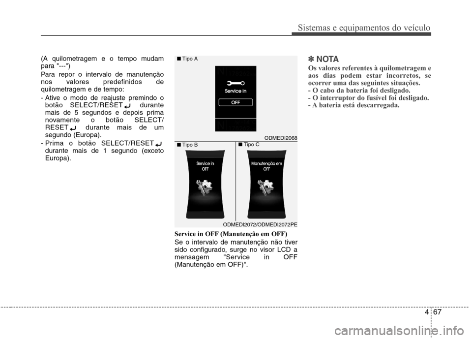 Hyundai Santa Fe 2013  Manual do proprietário (in Portuguese) 467
Sistemas e equipamentos do veículo
(A quilometragem e o tempo mudam 
para "---") 
Para repor o intervalo de manutenção 
nos valores predefinidos de
quilometragem e de tempo: 
- Ative o modo de 