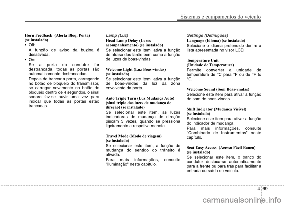 Hyundai Santa Fe 2013  Manual do proprietário (in Portuguese) 469
Sistemas e equipamentos do veículo
Horn Feedback  (Alerta Bloq. Porta)  (se instalado) 
 Off:A função de aviso da buzina é 
desativada.
 On: Se a porta do condutor for
destrancada, todas as po