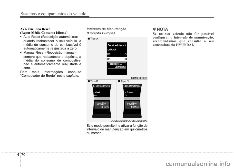 Hyundai Santa Fe 2013  Manual do proprietário (in Portuguese) Sistemas e equipamentos do veículo
70
4
AVG Fuel Eco Reset  
(Repor Média Consumo Idioma) 
 Auto Reset (Reposição automática):
quando reabastecer o seu veículo, a 
média do consumo de combustí