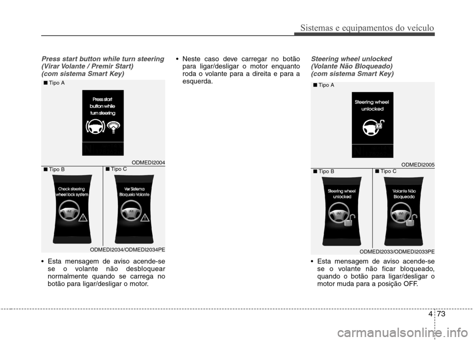 Hyundai Santa Fe 2013  Manual do proprietário (in Portuguese) 473
Sistemas e equipamentos do veículo
Press start button while turn steering(Virar Volante / Premir Start)(com sistema Smart Key)
 Esta mensagem de aviso acende-se se o volante não desbloquear 
nor