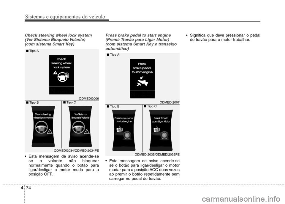 Hyundai Santa Fe 2013  Manual do proprietário (in Portuguese) Sistemas e equipamentos do veículo
74
4
Check steering wheel lock system
(Ver Sistema Bloqueio Volante) (com sistema Smart Key)
 Esta mensagem de aviso acende-se se o volante não bloquear 
normalmen