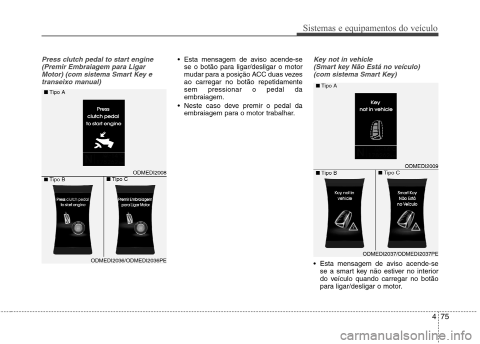 Hyundai Santa Fe 2013  Manual do proprietário (in Portuguese) 475
Sistemas e equipamentos do veículo
Press clutch pedal to start engine(Premir Embraiagem para LigarMotor) (com sistema Smart Key etranseixo manual) Esta mensagem de aviso acende-se se o botão par