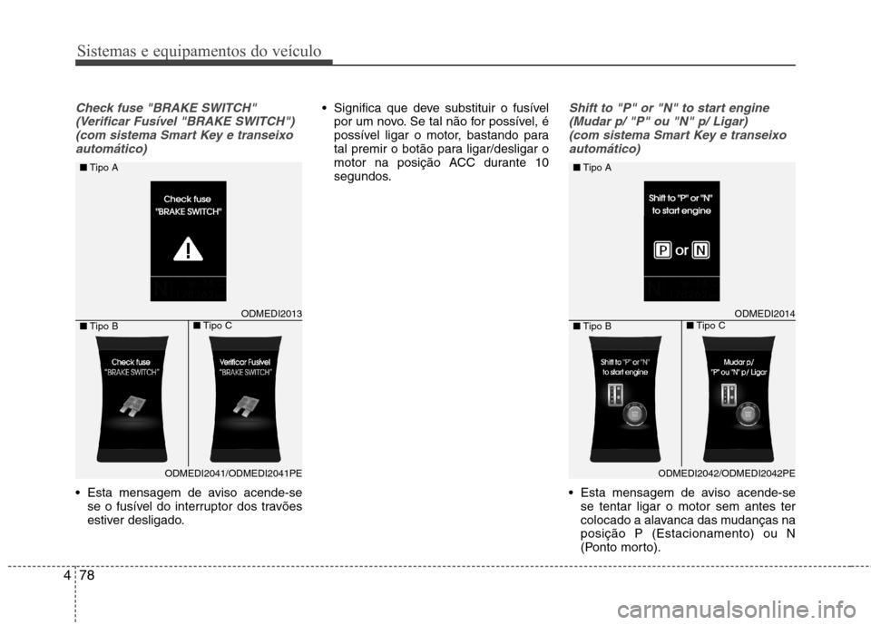 Hyundai Santa Fe 2013  Manual do proprietário (in Portuguese) Sistemas e equipamentos do veículo
78
4
Check fuse "BRAKE SWITCH"
(Verificar Fusível "BRAKE SWITCH")(com sistema Smart Key e transeixoautomático)
 Esta mensagem de aviso acende-se se o fusível do 
