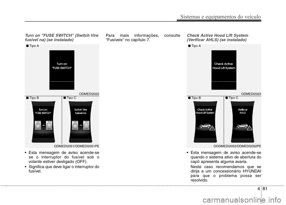Hyundai Santa Fe 2013  Manual do proprietário (in Portuguese) 481
Sistemas e equipamentos do veículo
Turn on "FUSE SWITCH" (Switch Virefusível na) (se instalado)
 Esta mensagem de aviso acende-se se o interruptor do fusível sob o 
volante estiver desligado (O