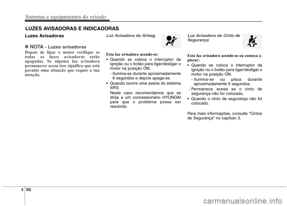 Hyundai Santa Fe 2013 Manual do proprietário (in Portuguese) Sistemas e equipamentos do veículo
86
4
Luzes Avisadoras
✽✽
NOTA - Luzes avisadoras
Depois de ligar o motor verifique se todas as luzes avisadoras estãoapagadas. Se alguma luz avisadora
permanec Hyundai Santa Fe 2013 Manual do proprietário (in Portuguese) Sistemas e equipamentos do veículo
86
4
Luzes Avisadoras
✽✽
NOTA - Luzes avisadoras
Depois de ligar o motor verifique se todas as luzes avisadoras estãoapagadas. Se alguma luz avisadora
permanec