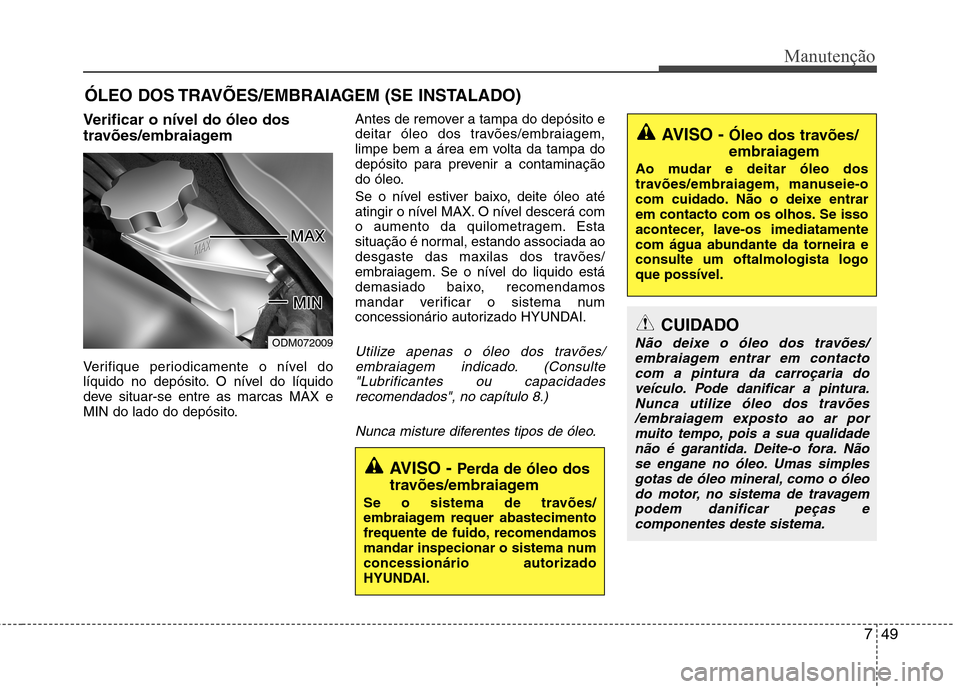 Hyundai Santa Fe 2013 Manual do proprietário (in Portuguese) 749
Manutenção
ÓLEO DOS TRAVÕES/EMBRAIAGEM (SE INSTALADO)
Verificar o nível do óleo dos
travões/embraiagem
Verifique periodicamente o nível do
líquido no depósito. O nível do líquido
Hyundai Santa Fe 2013 Manual do proprietário (in Portuguese) 749
Manutenção
ÓLEO DOS TRAVÕES/EMBRAIAGEM (SE INSTALADO)
Verificar o nível do óleo dos
travões/embraiagem
Verifique periodicamente o nível do
líquido no depósito. O nível do líquido