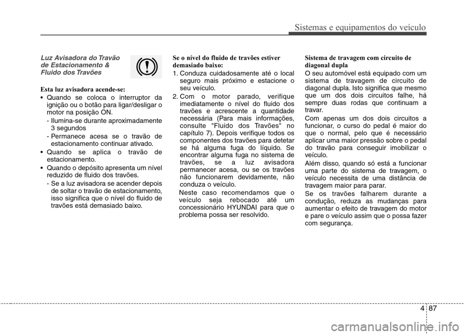 Hyundai Santa Fe 2013 Manual do proprietário (in Portuguese) 487
Sistemas e equipamentos do veículo
Luz Avisadora do Travãode Estacionamento &Fluido dos Travões
Esta luz avisadora acende-se:
Quando se coloca o interruptor da ignição ou o botão para liga Hyundai Santa Fe 2013 Manual do proprietário (in Portuguese) 487
Sistemas e equipamentos do veículo
Luz Avisadora do Travãode Estacionamento &Fluido dos Travões
Esta luz avisadora acende-se:
Quando se coloca o interruptor da ignição ou o botão para liga