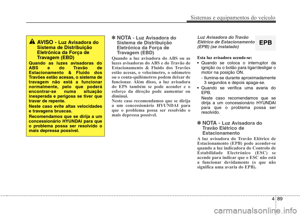 Hyundai Santa Fe 2013  Manual do proprietário (in Portuguese) 489
Sistemas e equipamentos do veículo
✽✽NOTA - Luz Avisadora do
Sistema de Distribuição Eletrónica da Força de
Travagem (EBD)
Quando a luz avisadora do ABS ou as 
luzes avisadoras do ABS e d