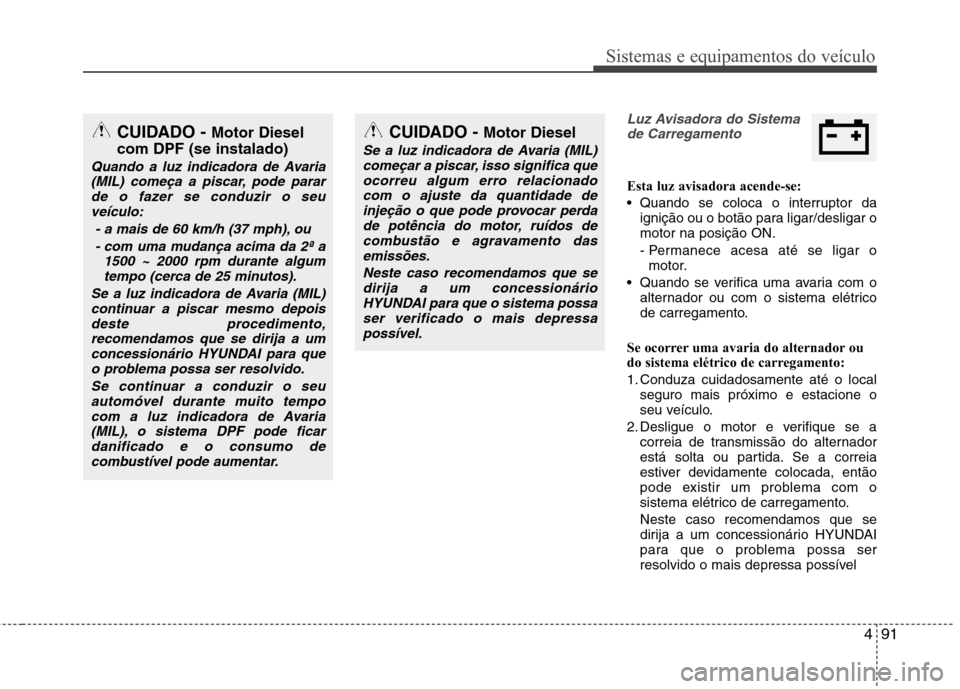 Hyundai Santa Fe 2013 Manual do proprietário (in Portuguese) 491
Sistemas e equipamentos do veículo
Luz Avisadora do Sistemade Carregamento
Esta luz avisadora acende-se:
Quando se coloca o interruptor da ignição ou o botão para ligar/desligar o motor na p Hyundai Santa Fe 2013 Manual do proprietário (in Portuguese) 491
Sistemas e equipamentos do veículo
Luz Avisadora do Sistemade Carregamento
Esta luz avisadora acende-se:
Quando se coloca o interruptor da ignição ou o botão para ligar/desligar o motor na p
