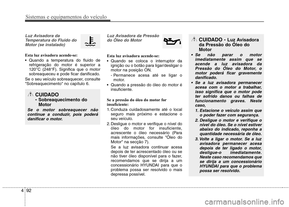 Hyundai Santa Fe 2013 Manual do proprietário (in Portuguese) Sistemas e equipamentos do veículo
92
4
Luz Avisadora da
Temperatura do Fluido doMotor (se instalado)
Esta luz avisadora acende-se:
Quando a temperatura do fluido de refrigeração do motor é supe Hyundai Santa Fe 2013 Manual do proprietário (in Portuguese) Sistemas e equipamentos do veículo
92
4
Luz Avisadora da
Temperatura do Fluido doMotor (se instalado)
Esta luz avisadora acende-se:
Quando a temperatura do fluido de refrigeração do motor é supe