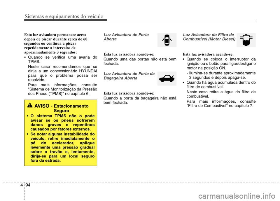 Hyundai Santa Fe 2013  Manual do proprietário (in Portuguese) Sistemas e equipamentos do veículo
94
4
Esta luz avisadora permanece acesa 
depois de piscar durante cerca de 60segundos ou continua a piscar
repetidamente a intervalos de
aproximadamente 3 segundos: