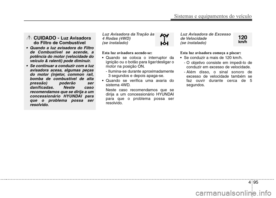 Hyundai Santa Fe 2013 Manual do proprietário (in Portuguese) 495
Sistemas e equipamentos do veículo
Luz Avisadora da Tração às4 Rodas (4WD) (se instalado)
Esta luz avisadora acende-se:
Quando se coloca o interruptor da ignição ou o botão para ligar/des Hyundai Santa Fe 2013 Manual do proprietário (in Portuguese) 495
Sistemas e equipamentos do veículo
Luz Avisadora da Tração às4 Rodas (4WD) (se instalado)
Esta luz avisadora acende-se:
Quando se coloca o interruptor da ignição ou o botão para ligar/des