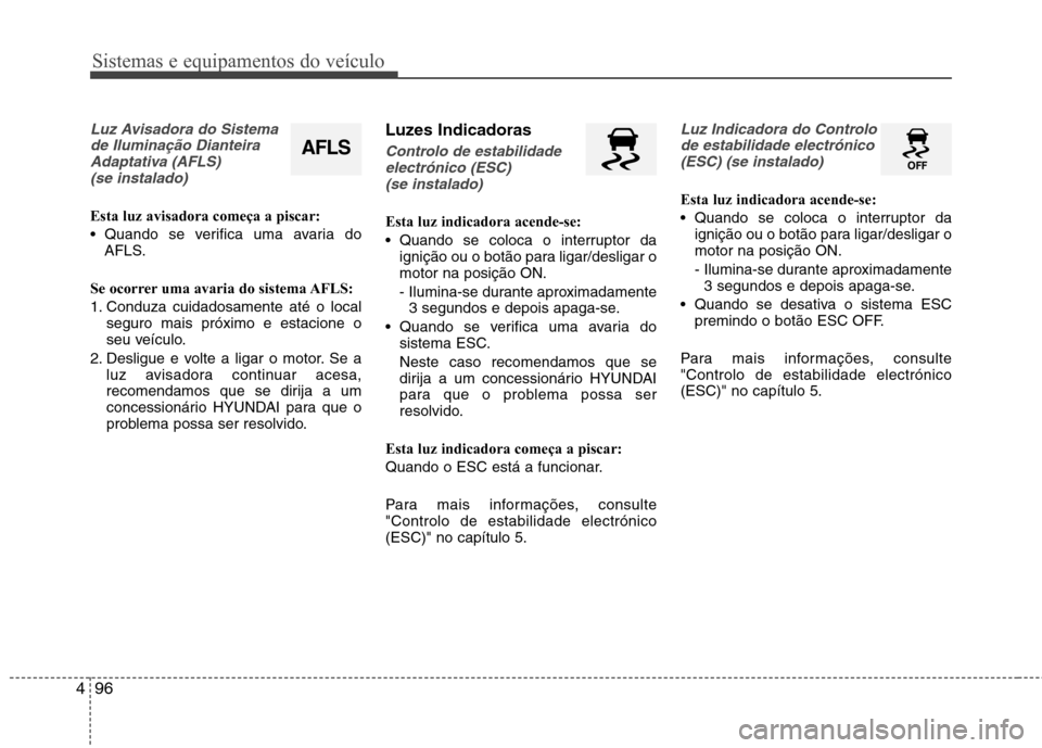 Hyundai Santa Fe 2013 Manual do proprietário (in Portuguese) Sistemas e equipamentos do veículo
96
4
Luz Avisadora do Sistema
de Iluminação DianteiraAdaptativa (AFLS) (se instalado)
Esta luz avisadora começa a piscar:
Quando se verifica uma avaria do AFLS Hyundai Santa Fe 2013 Manual do proprietário (in Portuguese) Sistemas e equipamentos do veículo
96
4
Luz Avisadora do Sistema
de Iluminação DianteiraAdaptativa (AFLS) (se instalado)
Esta luz avisadora começa a piscar:
Quando se verifica uma avaria do AFLS