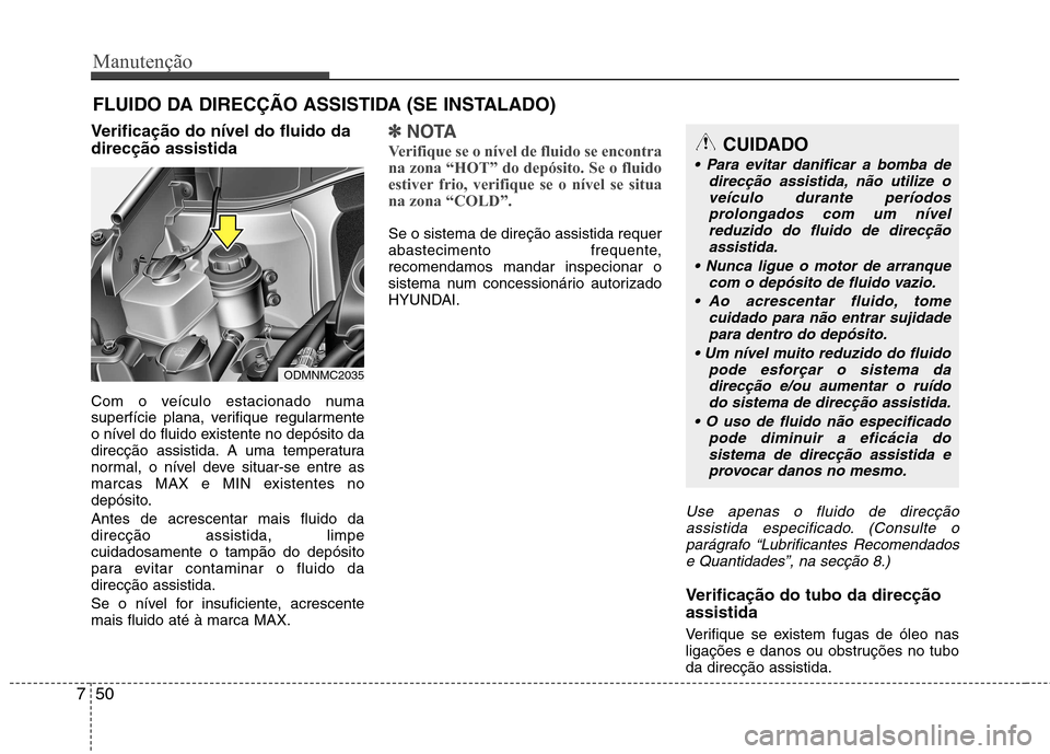 Hyundai Santa Fe 2013  Manual do proprietário (in Portuguese) Manutenção
50
7
FLUIDO DA DIRECÇÃO ASSISTIDA (SE INSTALADO)
Verificação do nível do fluido da direcção assistida 
Com o veículo estacionado numa 
superfície plana, verifique regularmente
o 