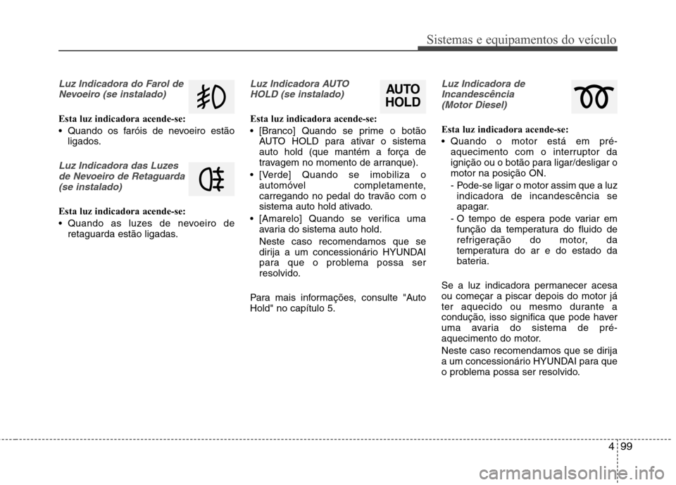 Hyundai Santa Fe 2013  Manual do proprietário (in Portuguese) 499
Sistemas e equipamentos do veículo
Luz Indicadora do Farol deNevoeiro (se instalado)
Esta luz indicadora acende-se: 
 Quando os faróis de nevoeiro estão ligados.
Luz Indicadora das Luzes
de Nev