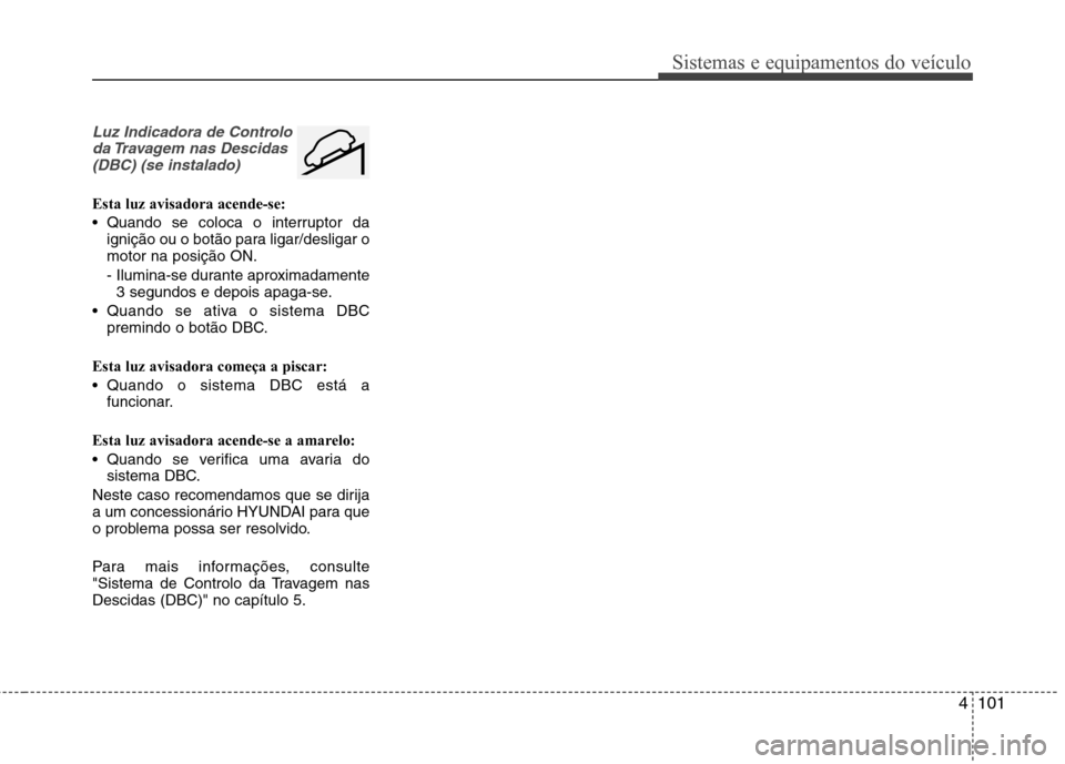 Hyundai Santa Fe 2013  Manual do proprietário (in Portuguese) 4101
Sistemas e equipamentos do veículo
Luz Indicadora de Controloda Travagem nas Descidas(DBC) (se instalado)
Esta luz avisadora acende-se: 
 Quando se coloca o interruptor da ignição ou o botão 