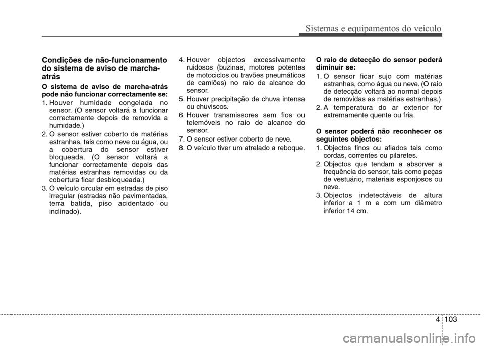 Hyundai Santa Fe 2013  Manual do proprietário (in Portuguese) 4103
Sistemas e equipamentos do veículo
Condições de não-funcionamento 
do sistema de aviso de marcha-atrás 
O sistema de aviso de marcha-atrás pode não funcionar correctamente se: 
1. Houver h
