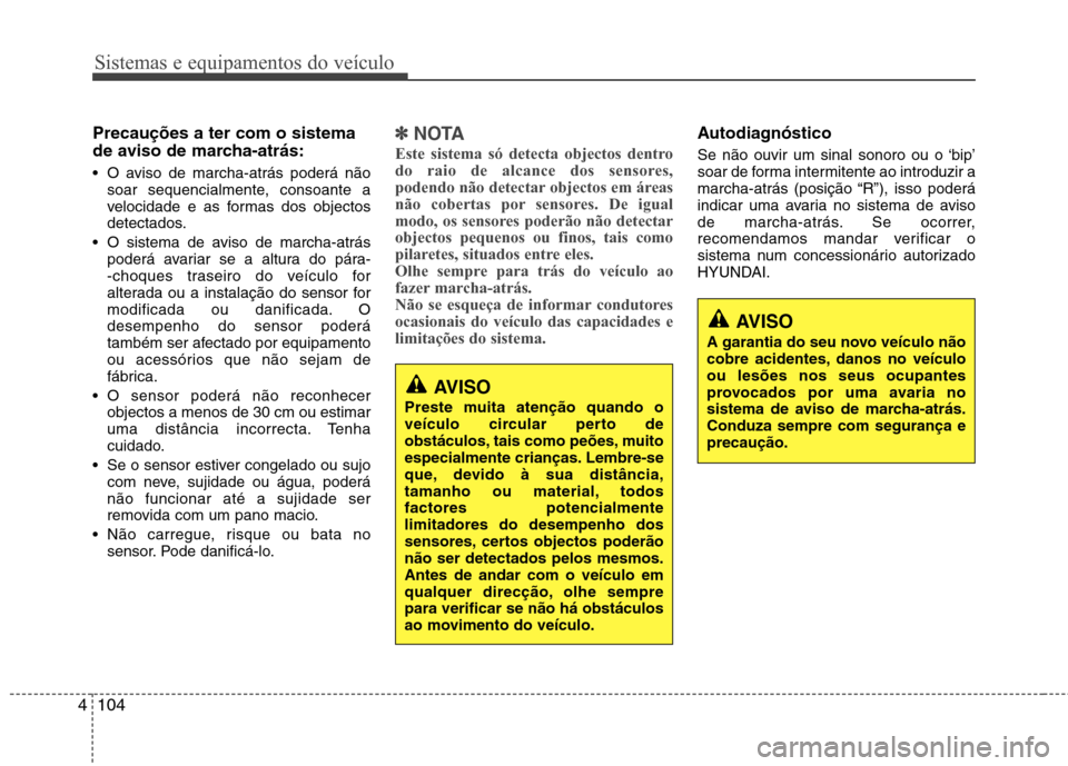 Hyundai Santa Fe 2013  Manual do proprietário (in Portuguese) Sistemas e equipamentos do veículo
104
4
Precauções a ter com o sistema 
de aviso de marcha-atrás: 
 O aviso de marcha-atrás poderá não
soar sequencialmente, consoante a 
velocidade e as formas