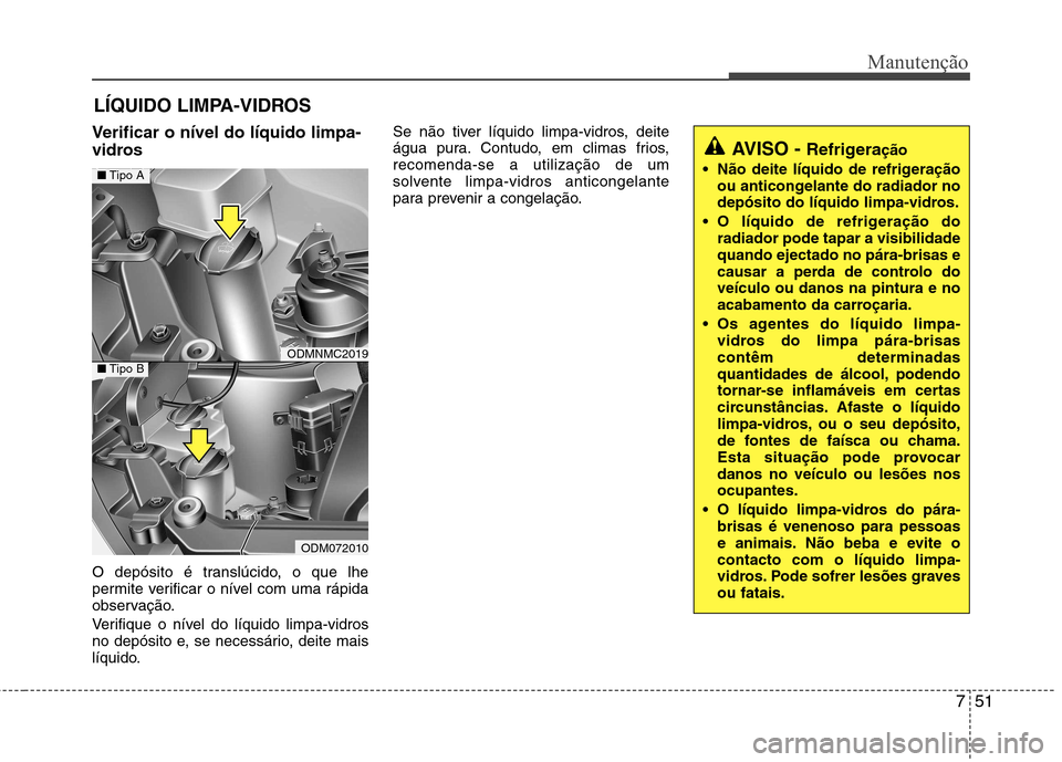 Hyundai Santa Fe 2013 Manual do proprietário (in Portuguese) 751
Manutenção
LÍQUIDO LIMPA-VIDROS
Verificar o nível do líquido limpa-
vidros
O depósito é translúcido, o que lhe
permite verificar o nível com uma rápida
observação.
Verifique o nív Hyundai Santa Fe 2013 Manual do proprietário (in Portuguese) 751
Manutenção
LÍQUIDO LIMPA-VIDROS
Verificar o nível do líquido limpa-
vidros
O depósito é translúcido, o que lhe
permite verificar o nível com uma rápida
observação.
Verifique o nív