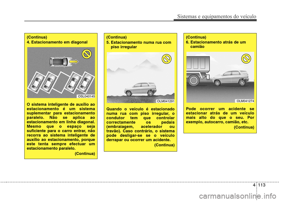 Hyundai Santa Fe 2013  Manual do proprietário (in Portuguese) 4113
Sistemas e equipamentos do veículo
(Continua) 
4. Estacionamento em diagonal   
O sistema inteligente de auxílio ao estacionamento é um sistemasuplementar para estacionamento
paralelo. Não se