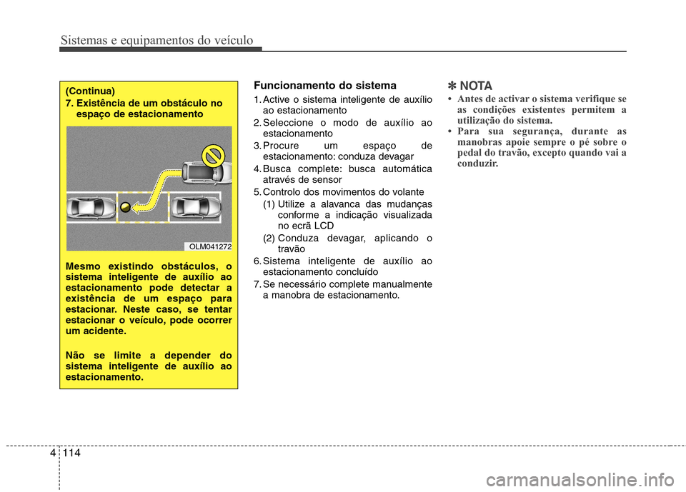 Hyundai Santa Fe 2013  Manual do proprietário (in Portuguese) Sistemas e equipamentos do veículo
114
4
Funcionamento do sistema 
1. Active o sistema inteligente de auxílio
ao estacionamento
2. Seleccione o modo de auxílio ao estacionamento
3. Procure um espa