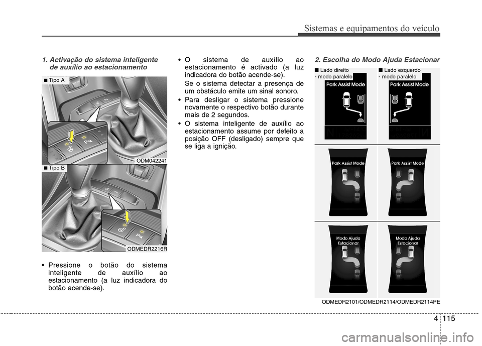 Hyundai Santa Fe 2013  Manual do proprietário (in Portuguese) 4115
Sistemas e equipamentos do veículo
1. Activação do sistema inteligentede auxílio ao estacionamento
 Pressione o botão do sistemainteligente de auxílio ao 
estacionamento (a luz indicadora d