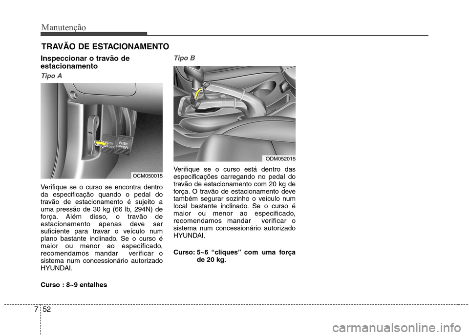 Hyundai Santa Fe 2013  Manual do proprietário (in Portuguese) Manutenção
52
7
TRAVÃO DE ESTACIONAMENTO
Inspeccionar o travão de estacionamento  
Tipo A
Verifique se o curso se encontra dentro da especificação quando o pedal do
travão de estacionamento é 