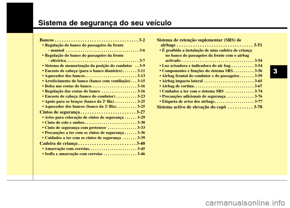Hyundai Santa Fe 2013 Manual do proprietário (in Portuguese) Sistema de segurança do seu veículo
Bancos . . . . . . . . . . . . . . . . . . . . . . . . . . . . . . . . . . . . 3-2• Regulação do banco do passageiro da frente - manual . . . . . . . . . . . Hyundai Santa Fe 2013 Manual do proprietário (in Portuguese) Sistema de segurança do seu veículo
Bancos . . . . . . . . . . . . . . . . . . . . . . . . . . . . . . . . . . . . 3-2• Regulação do banco do passageiro da frente - manual . . . . . . . . . . .