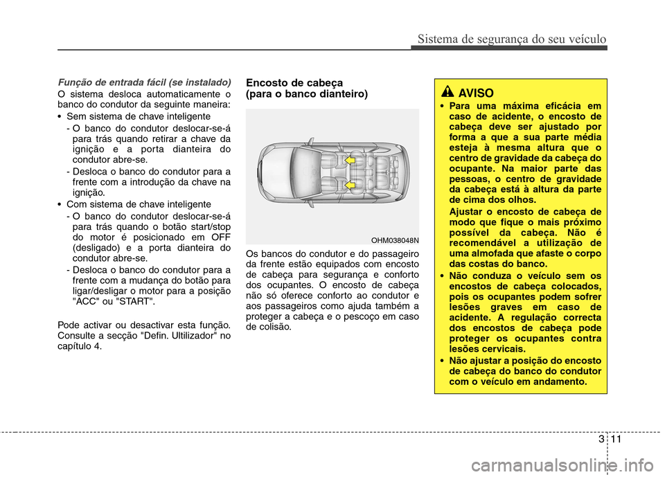 Hyundai Santa Fe 2013  Manual do proprietário (in Portuguese) 311
Sistema de segurança do seu veículo
Função de entrada fácil (se instalado)
O sistema desloca automaticamente o 
banco do condutor da seguinte maneira: 
 Sem sistema de chave inteligente- O ba