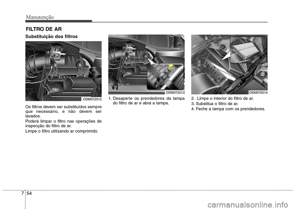 Hyundai Santa Fe 2013  Manual do proprietário (in Portuguese) Manutenção
54
7
FILTRO DE AR 
Substituição dos filtros 
Os filtros devem ser substituídos sempre 
que necessário, e não devem ser
lavados. 
Poderá limpar o filtro nas operações de 
inspecç