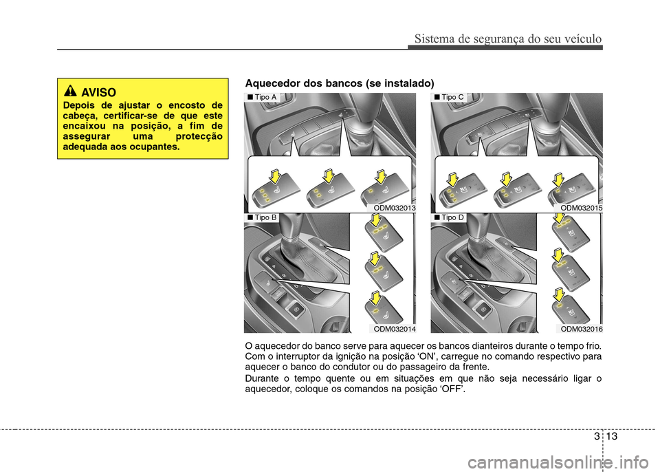 Hyundai Santa Fe 2013  Manual do proprietário (in Portuguese) 313
Sistema de segurança do seu veículo
O aquecedor do banco serve para aquecer os bancos dianteiros durante o tempo frio. 
Com o interruptor da ignição na posição ‘ON’, carregue no comando 