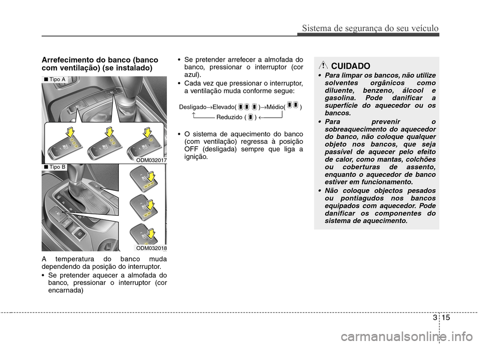 Hyundai Santa Fe 2013 Manual do proprietário (in Portuguese) 315
Sistema de segurança do seu veículo
Arrefecimento do banco (banco com ventilação) (se instalado)
A temperatura do banco muda
dependendo da posição do interruptor.
Se pretender aquecer a Hyundai Santa Fe 2013 Manual do proprietário (in Portuguese) 315
Sistema de segurança do seu veículo
Arrefecimento do banco (banco com ventilação) (se instalado)
A temperatura do banco muda
dependendo da posição do interruptor.
Se pretender aquecer a