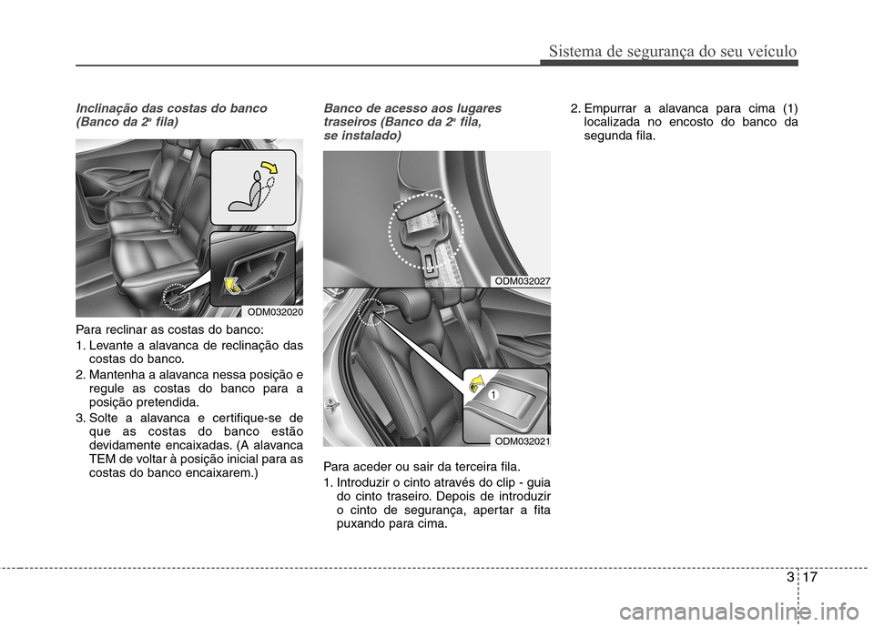 Hyundai Santa Fe 2013  Manual do proprietário (in Portuguese) 317
Sistema de segurança do seu veículo
Inclinação das costas do banco(Banco da 2 a
fila)
Para reclinar as costas do banco: 
1. Levante a alavanca de reclinação das
costas do banco.
2. Mantenha 