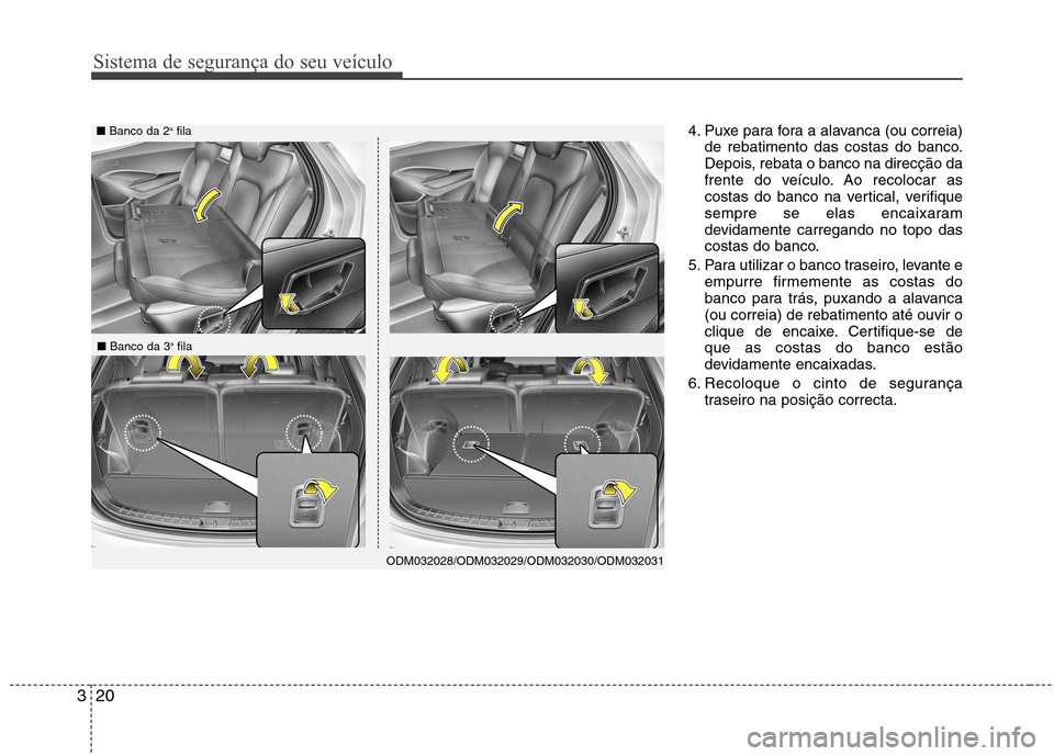 Hyundai Santa Fe 2013  Manual do proprietário (in Portuguese) Sistema de segurança do seu veículo
20
3
4. Puxe para fora a alavanca (ou correia)
de rebatimento das costas do banco. 
Depois, rebata o banco na direcção da
frente do veículo. Ao recolocar as
co