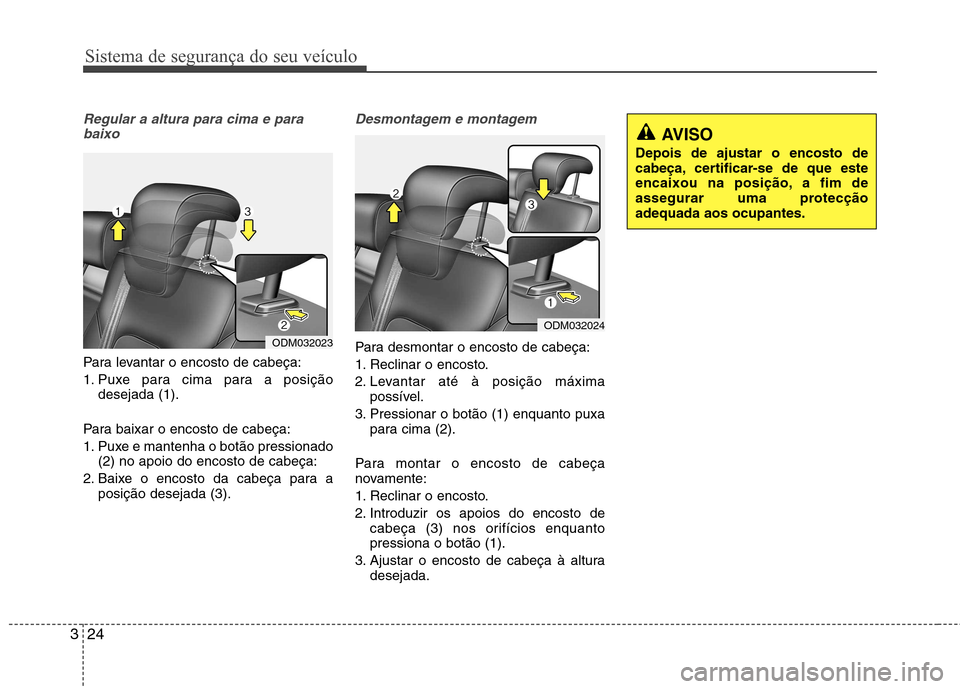 Hyundai Santa Fe 2013  Manual do proprietário (in Portuguese) Sistema de segurança do seu veículo
24
3
Regular a altura para cima e para
baixo
Para levantar o encosto de cabeça: 
1. Puxe para cima para a posição desejada (1).
Para baixar o encosto de cabeç